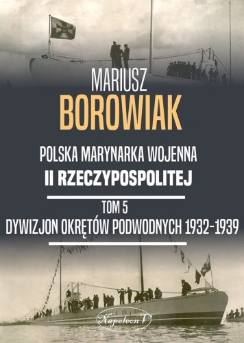 Polska Marynarka Wojenna II Rzeczypospolitej Tom5. Dywizjon Okrętów Podwodnych 1932 - 1939_mariusz borowiak_ksiegarniaksiazkiprzyherbacie.jpg
