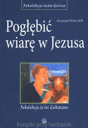 Pogłębić wiarę w Jezusa. Rekolekcje ze św. Łukaszem_krzysztof wons_ksiegarniaksiaziprzyherbacie.jpg