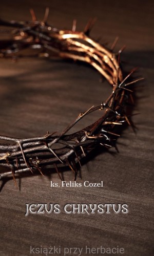 Jezus Chrystus_ks. feliks cozel_ksiegarniaksiazkiprzyherbacie.jpg