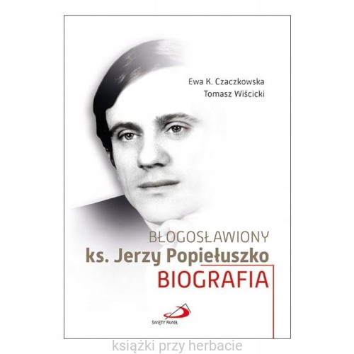 Błogosławiony ks. Jerzy Popiełuszko_czaczkowska-wiścicki_ksiegarniaksiazkiprzyherbacie.jpg