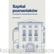 Szpital poznaniaków. 70 lat Szpitala im. Franciszka Raszei w Poznaniu - Paweł Cieliczko