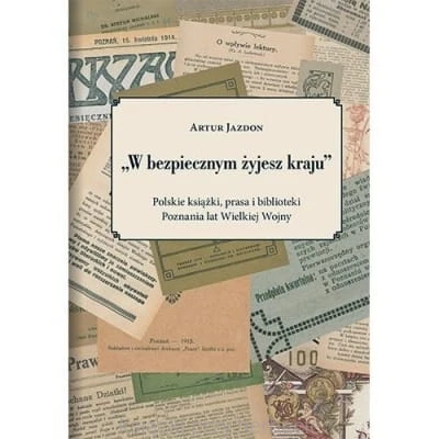 W bezpiecznym żyjesz kraju. Polskie książki, prasa i biblioteki Poznania lat Wielkiej Wojny_jazdon_ksiegarniaksiazkiprzyherbacie.jpg