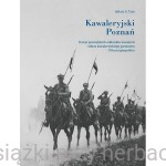 Kawaleryjski Poznań. Dzieje poznańskich oddziałów kawalerii i obraz kawaleryjskiego garnizonu II Rzeczypospolitej - Juliusz S. Tym