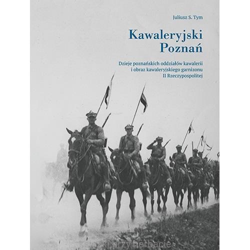 Kawaleryjski Poznań. Dzieje poznańskich oddziałów kawalerii i obraz kawaleryjskiego garnizonu II Rzeczypospolitej_tym_ksiegarniaksiazkiprzyherbacie.jpg