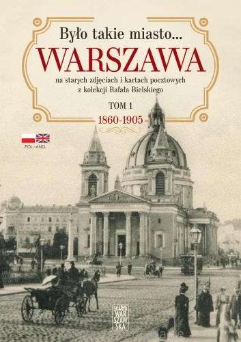 Było takie miasto... Warszawa na starych zdjęciach i kartach pocztowych z kolekcji Rafała Bielskiego. Tom 1. 1868-1905_ksiegarniaksiazkiprzyherbacie.jpg