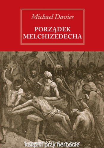 Porządek Melchizedeka. Obrona katolickiego kapłaństwa_michael davies_ksiegarniaksiazkiprzyherbacie.jpg