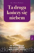 Ta Droga Kończy się Niebem, 40 rozmyślań na każdy dzień Wielkiego Postu - ks. Piotr Piekart