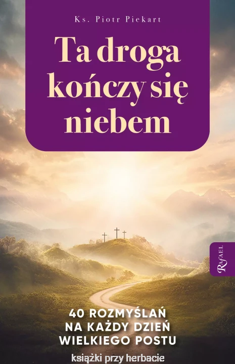 Ta Droga Kończy się Niebem, 40 rozmyślań na każdy dzień Wielkiego Postu_piekart_ksiegarniaksiazkiprzyherbacie.jpg