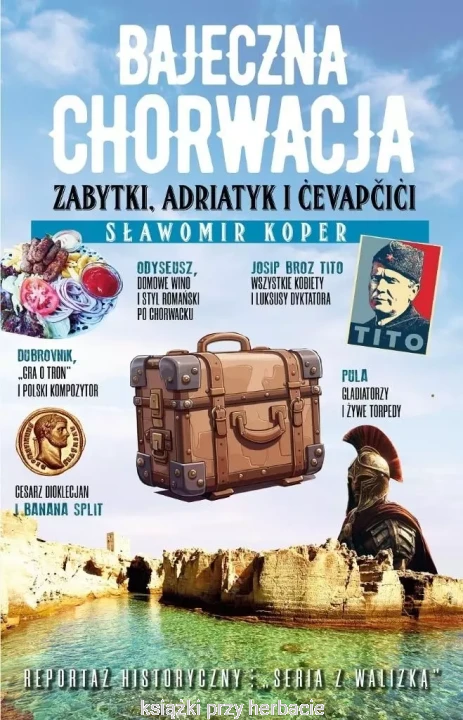 Bajeczna Chorwacja. Zabytki, Adriatyk i cevapcici_sławomir koper_ksiegarniaksiazkiprzyherbacie.jpg