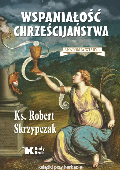 Wspaniałość chrześcijaństwa. Anatomia wiary 1_robert skrzypczak_ksiegarniaksiazkiprzyherbacie.jpg