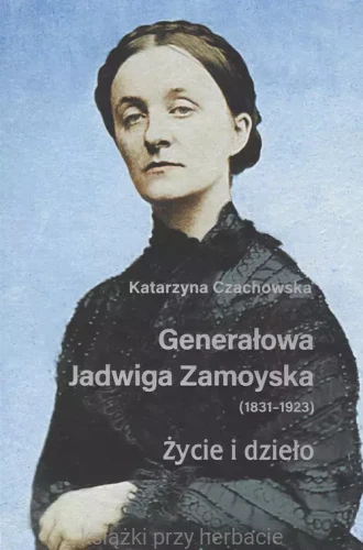 Generałowa Jadwiga Zamoyska 1831-1923 Życie i dzieło_ksiegarniaksiazkiprzyherbacie.jpg