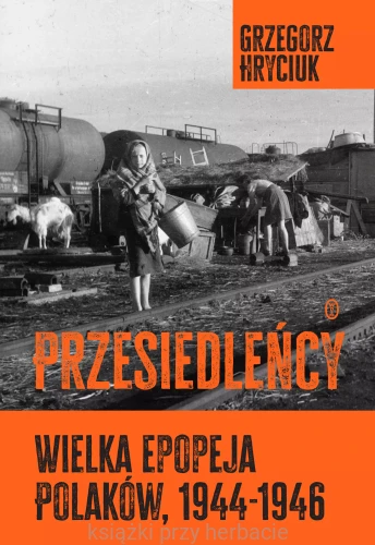 Przesiedleńcy. Wielka epopeja Polaków, 1944–1946_hryciuk_ksiegarniaksiazkiprzyherbacie.jpg