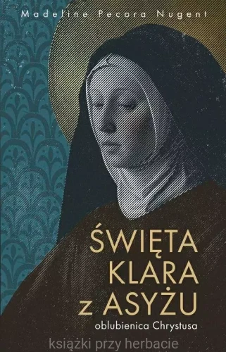 Święta Klara z Asyżu - oblubienica Chrystusa_nugent_ksiegarniaksiazkiprzyherbacie.jpg