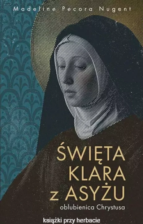 Święta Klara z Asyżu - oblubienica Chrystusa_nugent_ksiegarniaksiazkiprzyherbacie.jpg