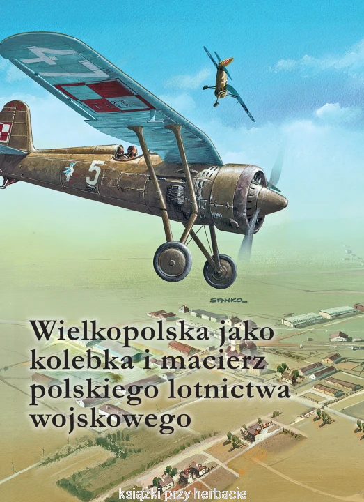 Wielkopolska jako kolebka i macierz polskiego lotnictwa wojskowego_ksiegarniaksiazkiprzyherbacie.jpg
