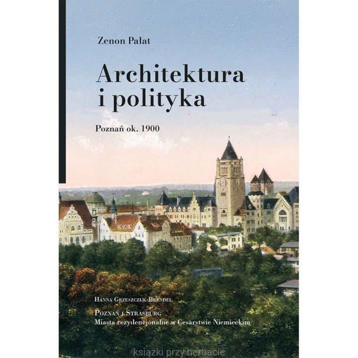 Architektura i polityka. Poznań ok. 1900_zenon pałat_ksiegarniaksiazkiprzyherbacie.jpg