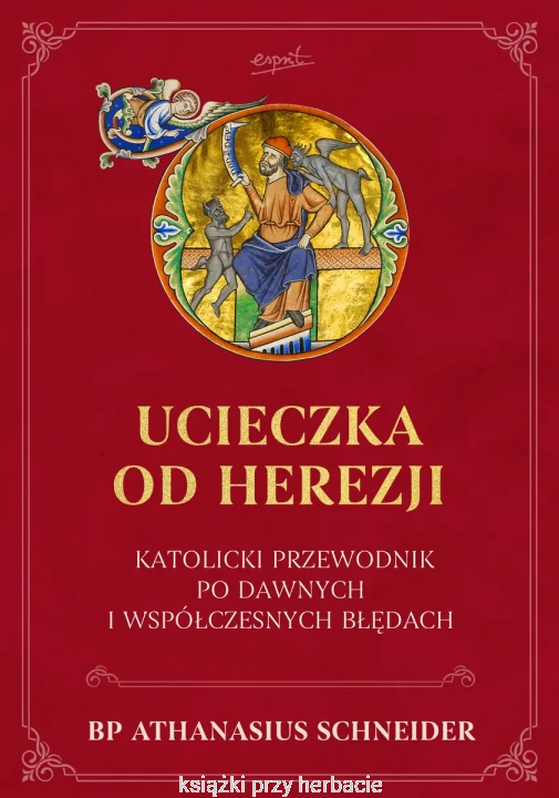 Ucieczka od herezji. Katolicki przewodnik po dawnych i współczesnych błędach_athanasus shneider_ksiegarniaksiazkiprzyherbacie.jpg