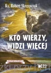 Kto wierzy, widzi więcej. Anatomia wiary 2 - ks. Robert Skrzypczak