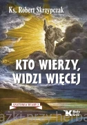 Kto wierzy, widzi więcej. Anatomia wiary 2 - ks. Robert Skrzypczak