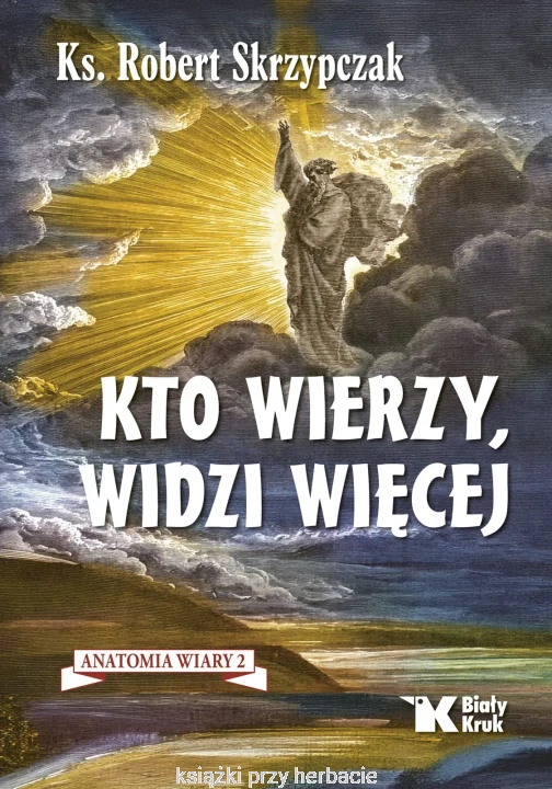 Kto wierzy, widzi więcej. Anatomia wiary 2_skrzypczak_ksiegarniaksiazkiprzyherbacie.jpg