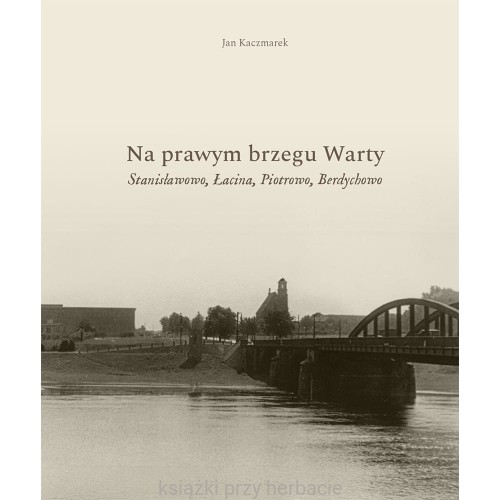 Na prawym brzegu Warty. Stanisławowo, Łacina, Piotrowo, Berdychowo.jpg