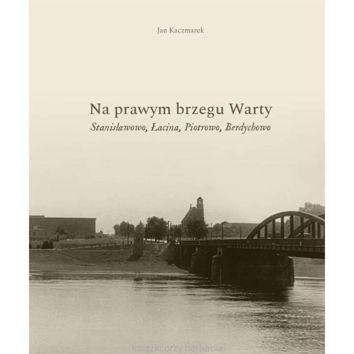 Na prawym brzegu Warty. Stanisławowo, Łacina, Piotrowo, Berdychowo.jpg