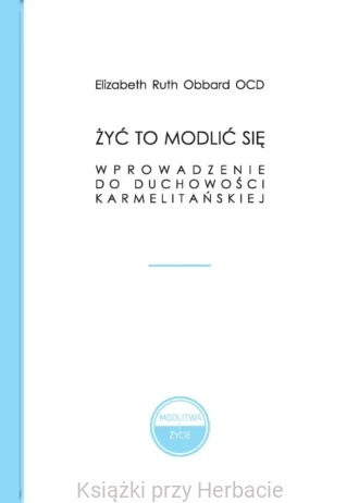 Żyć to modlić się. Wprowadzenie do duchowości karmelitańskiej_obbard_ksiegarniaksiazkiprzyherbacie.jpg