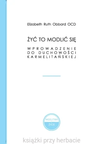 Żyć to modlić się. Wprowadzenie do duchowości karmelitańskiej_obbard_ksiegarniaksiazkiprzyherbacie.jpg
