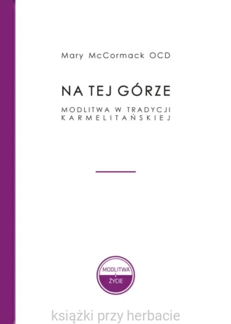 Na tej Górze. Modlitwa w tradycji karmelitańskiej_mccormack_ksiegarniaksiazkiprzyherbacie.jpg
