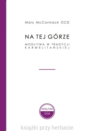 Na tej Górze. Modlitwa w tradycji karmelitańskiej_mccormack_ksiegarniaksiazkiprzyherbacie.jpg