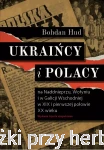 Ukraińcy i Polacy na Naddnieprzu, Wołyniu i w Galicji Wschodniej w XIX i pierwszej połowie XX wieku - Bohdan Hud (wyd. 3 uzupełnione)