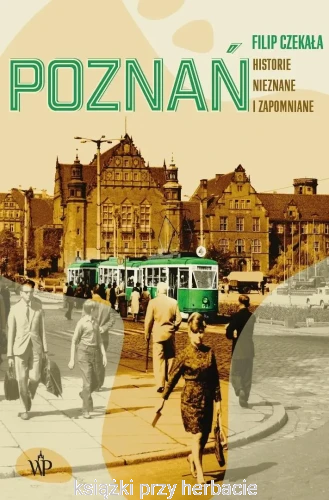 Poznań. Historie nieznane i zapomniane_filip czekałą_ksiegarniaksiazkiprzyherbacie.jpg