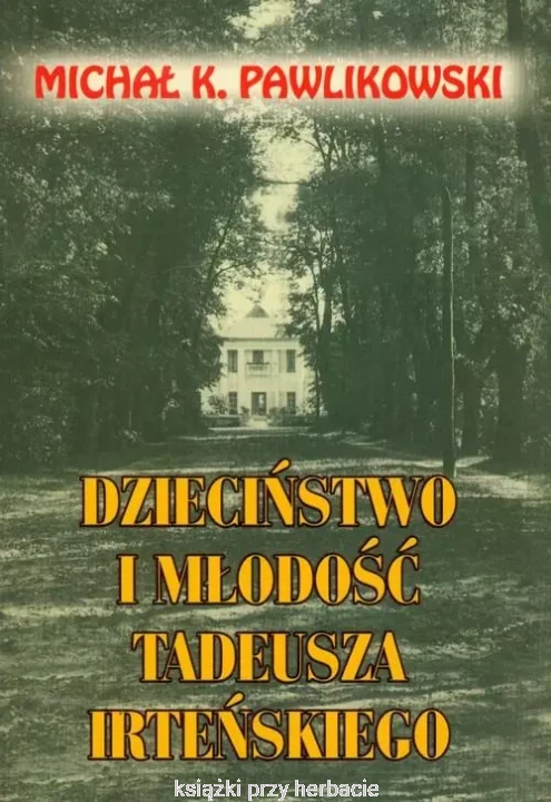 Dzieciństwo i młodość Tadeusza Irteńskiego_pawlikowski_ksiegarniaksiazkiprzyherbacie.jpg