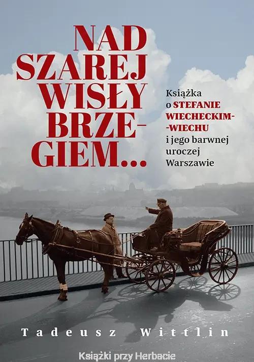 Nad szarej Wisły brzegiem Książka o Stefanie Wiecheckim-Wiechu i jego barwnej uroczej Warszawie_tadeusz wittlin_ksiegarniaksiazkiprzyherbacie.jpg
