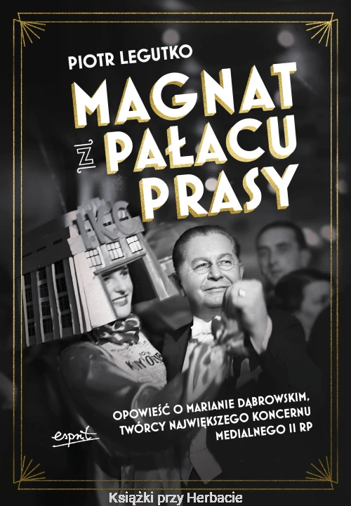 Magnat z Pałacu Prasy. Opowieść o Marianie Dąbrowskim, twórcy największego koncernu medialnego II RP_piotr legutko_ksiegarniaksiazkiprzyherbacie.jpg