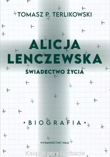 Alicja Lenczewska. Świadectwo życia_tomasz terlikowski_ksiegarniaksiazkiprzyherbacie.jpg