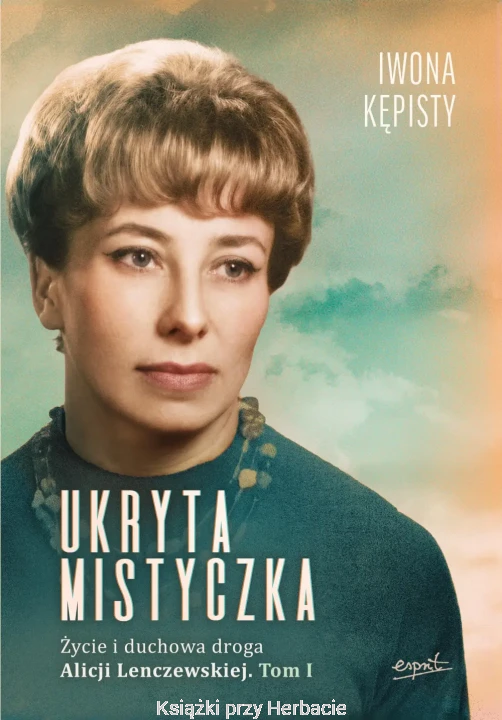 Ukryta mistyczka. Życie i duchowa droga Alicji Lenczewskiej. Tom 1 - Iwona Kępisty_ksiegarniaksiazkiprzyherbacie.jpg