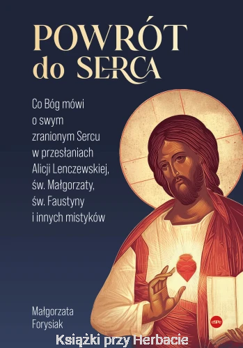 Powrót do Serca. Co Bóg mówi o swym zranionym Sercu w przesłaniach Alicji Lenczewskiej, św. Małgorzaty, św. Faustyny i innych mistyków_małgorzata forysiak_ksiegarniaksiazkiprzyherbacie.jpg