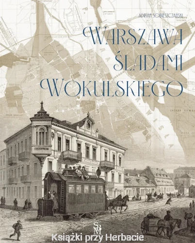 Warszawa śladami Wokulskiego_adrian sobieszczański_ksiegarniaksiazkiprzyherbacie.jpg