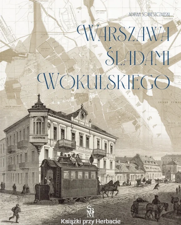 Warszawa śladami Wokulskiego_adrian sobieszczański_ksiegarniaksiazkiprzyherbacie.jpg