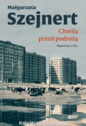 Chwila przed podróżą. Reportaże z PRL_małgorzata szejnert_ksiegarniaksiazkiprzyherbacie.jpg