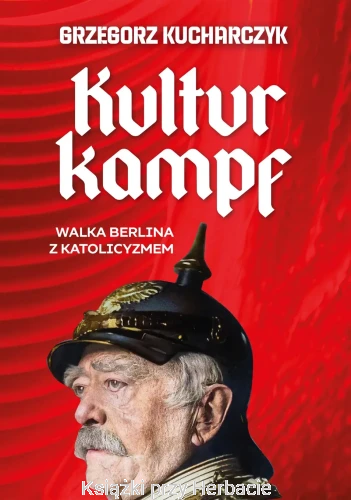 Kulturkampf. Walka Berlina z katolicyzmem_grzegorz kucharczyk_ksiegarniaksiazkiprzyherbacie.jpg