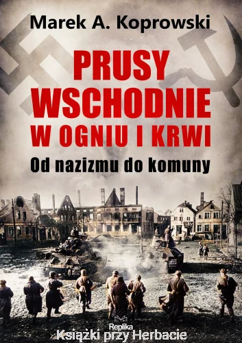 Prusy Wschodnie w ogniu i krwi. Od nazizmu do komuny_marek koprowski_ksiegarniaksiazkiprzyherbacie.jpg