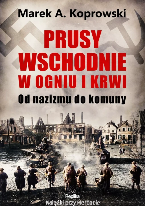 Prusy Wschodnie w ogniu i krwi. Od nazizmu do komuny_marek koprowski_ksiegarniaksiazkiprzyherbacie.jpg