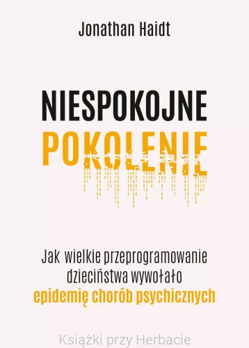 Niespokojne pokolenie. Jak wielkie przeprogramowanie dzieciństwa wywołało epidemie chorób psychicznych_haidt_ksiegarniaksiazkiprzyherbacie.jpg