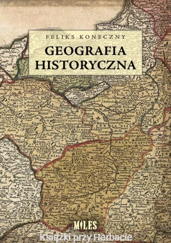 Geografia historyczna - Feliks Koneczny_ksiegarniaksiazkiprzyherbacie.jpg