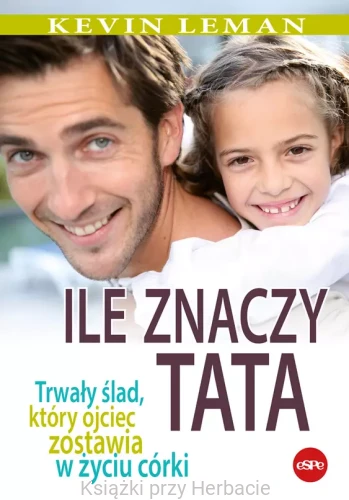 Ile znaczy tata. Trwały ślad, który ojciec zostawia w życiu córki_kevin leman_ksiegarniaksiazkiprzyherbacie.jpg