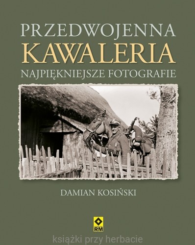 Przedwojenna kawaleria. Najpiękniejsze fotografie_9788377730546_ksiegarniaksiazkiprzyherbacie
