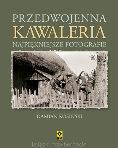Przedwojenna kawaleria. Najpiękniejsze fotografie_9788377730546_ksiegarniaksiazkiprzyherbacie