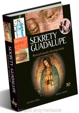 Sekrety Guadalupe. Rozszyfrowanie ukrytego kodu_górny_rosikoń_ksiegarniaksiazkiprzyherbacie.jpg